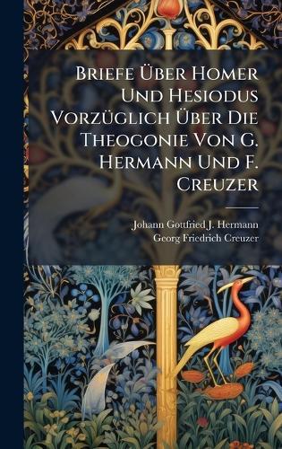 Briefe Ãber Homer Und Hesiodus VorzÃ1/4glich Ãber Die Theogonie Von G. Hermann Und F. Creuzer