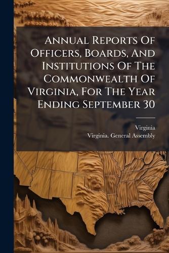 Annual Reports Of Officers, Boards, And Institutions Of The Commonwealth Of Virginia, For The Year Ending September 30