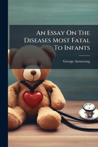 An Essay On The Diseases Most Fatal To Infants