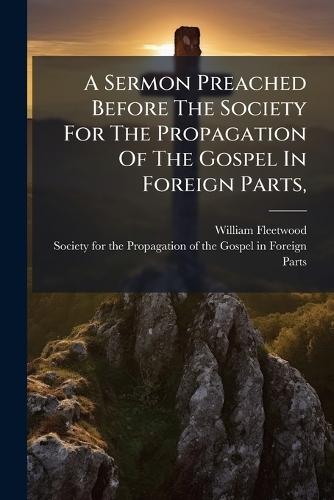 A Sermon Preached Before The Society For The Propagation Of The Gospel In Foreign Parts,