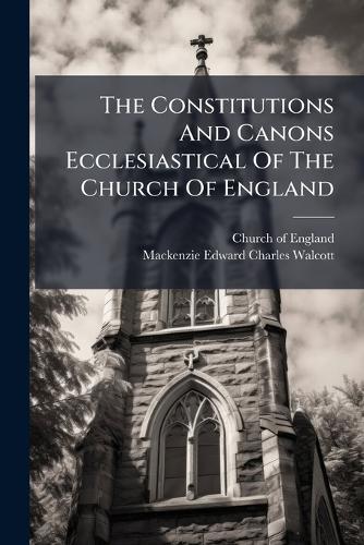The Constitutions And Canons Ecclesiastical Of The Church Of England