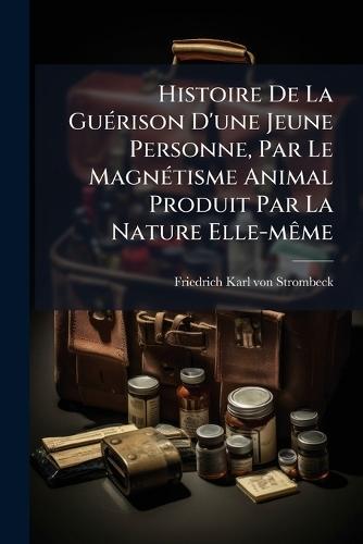 Histoire De La GuÃ(c)rison D'une Jeune Personne, Par Le MagnÃ(c)tisme Animal Produit Par La Nature Elle-mÃame
