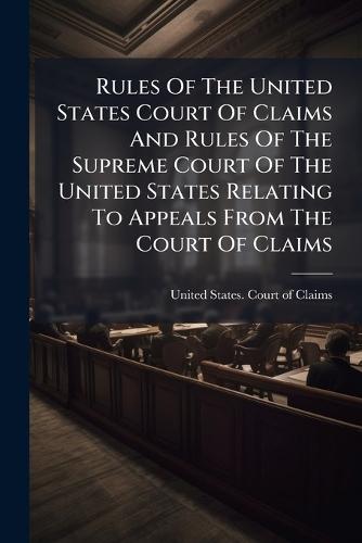Rules Of The United States Court Of Claims And Rules Of The Supreme Court Of The United States Relating To Appeals From The Court Of Claims
