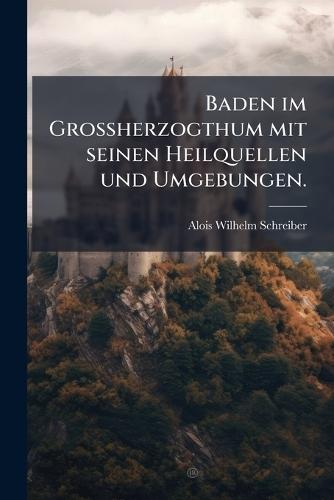 Baden im GroÃherzogthum mit seinen Heilquellen und Umgebungen.