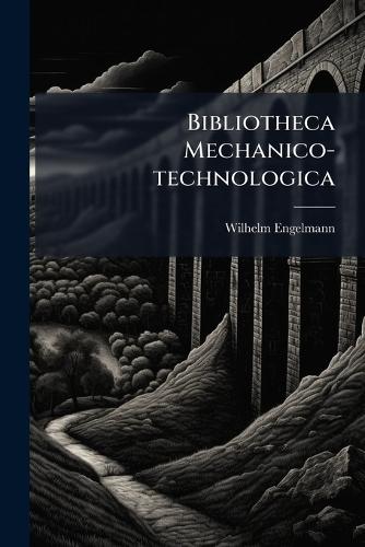 Bibliotheca Mechanico-technologica