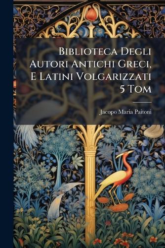 Biblioteca Degli Autori Antichi Greci, E Latini Volgarizzati 5 Tom