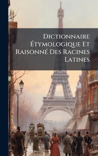 Dictionnaire Ãtymologique Et RaisonnÃ(c) Des Racines Latines