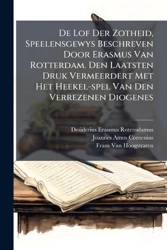 De Lof Der Zotheid, Speelensgewys Beschreven Door Erasmus Van Rotterdam. Den Laatsten Druk Vermeerdert Met Het Heekel-spel Van Den Verrezenen Diogenes