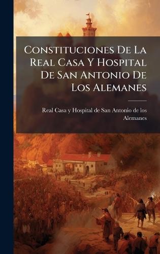 Constituciones De La Real Casa Y Hospital De San Antonio De Los Alemanes