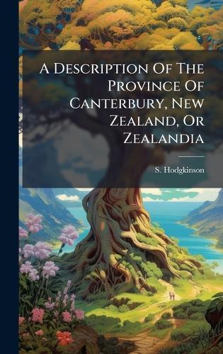 A Description Of The Province Of Canterbury, New Zealand, Or Zealandia