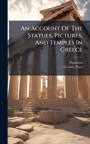 An Account Of The Statues, Pictures, And Temples In Greece