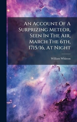 An Account Of A Surprizing Meteor, Seen In The Air, March The 6th, 1715/16, At Night