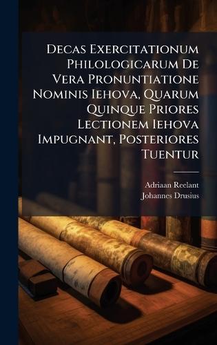 Decas Exercitationum Philologicarum De Vera Pronuntiatione Nominis Iehova, Quarum Quinque Priores Lectionem Iehova Impugnant, Posteriores Tuentur