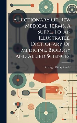 A Dictionary Of New Medical Terms, A Suppl. To 'an Illustrated Dictionary Of Medicine, Biology And Allied Sciences'