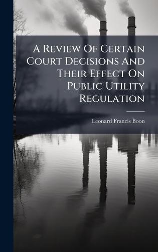 A Review Of Certain Court Decisions And Their Effect On Public Utility Regulation