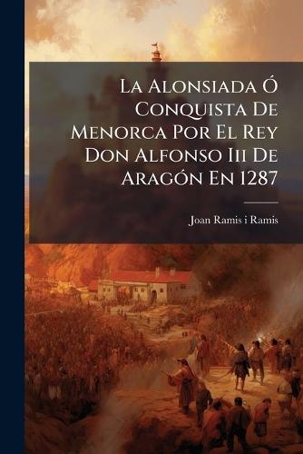 La Alonsiada Ã"" Conquista De Menorca Por El Rey Don Alfonso Iii De AragÃ3n En 1287
