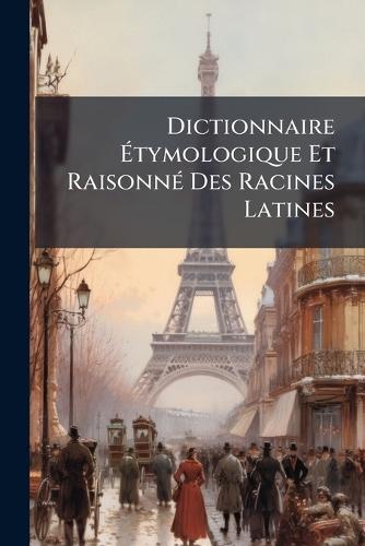 Dictionnaire Ãtymologique Et RaisonnÃ(c) Des Racines Latines