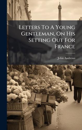 Letters To A Young Gentleman, On His Setting Out For France
