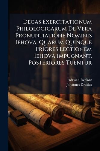 Decas Exercitationum Philologicarum De Vera Pronuntiatione Nominis Iehova, Quarum Quinque Priores Lectionem Iehova Impugnant, Posteriores Tuentur