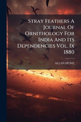 Stray Feathers A Journal Of Ornithology For India And Its Dependencies Vol. Ix 1880