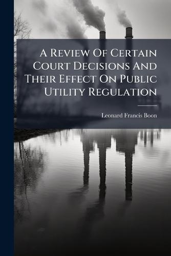A Review Of Certain Court Decisions And Their Effect On Public Utility Regulation