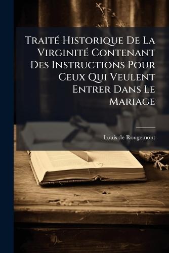 TraitÃ(c) Historique De La VirginitÃ(c) Contenant Des Instructions Pour Ceux Qui Veulent Entrer Dans Le Mariage