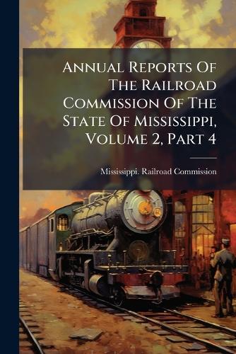 Annual Reports Of The Railroad Commission Of The State Of Mississippi, Volume 2, Part 4