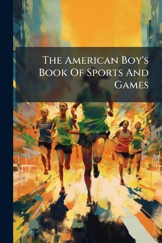 The American Boy's Book Of Sports And Games