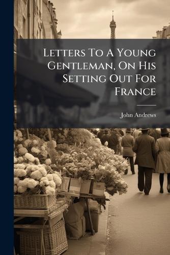 Letters To A Young Gentleman, On His Setting Out For France