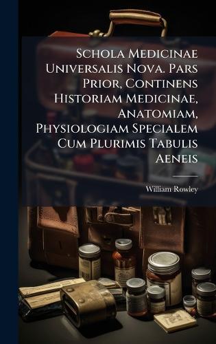 Schola Medicinae Universalis Nova. Pars Prior, Continens Historiam Medicinae, Anatomiam, Physiologiam Specialem Cum Plurimis Tabulis Aeneis