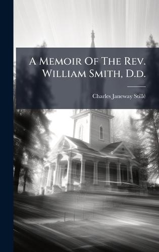A Memoir Of The Rev. William Smith, D.d.