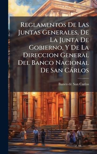 Reglamentos De Las Juntas Generales, De La Junta De Gobierno, Y De La Direccion General Del Banco Nacional De San Càrlos