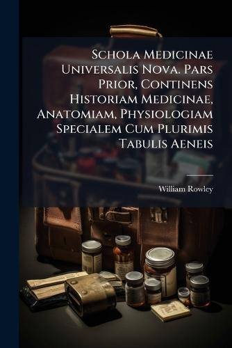 Schola Medicinae Universalis Nova. Pars Prior, Continens Historiam Medicinae, Anatomiam, Physiologiam Specialem Cum Plurimis Tabulis Aeneis