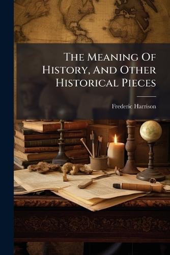 The Meaning Of History, And Other Historical Pieces