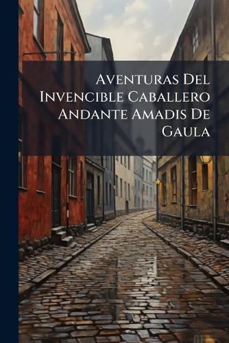 Aventuras Del Invencible Caballero Andante Amadis De Gaula
