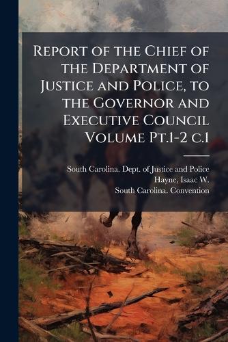 Report of the Chief of the Department of Justice and Police, to the Governor and Executive Council Volume Pt.1-2 c.1