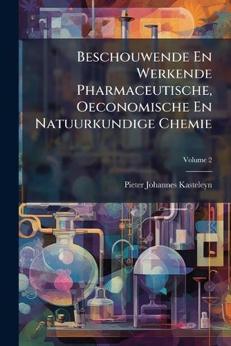 Beschouwende En Werkende Pharmaceutische, Oeconomische En Natuurkundige Chemie