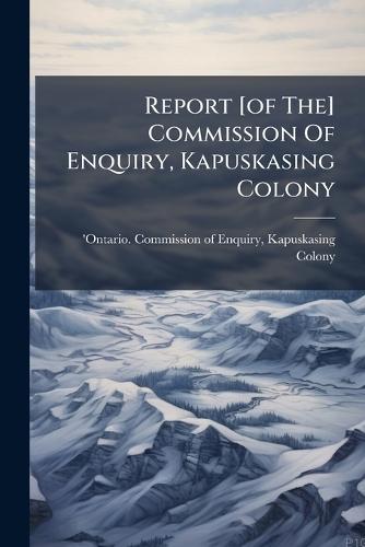 Report [of The] Commission Of Enquiry, Kapuskasing Colony