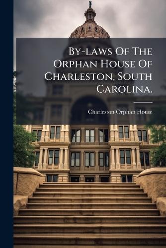 By-laws Of The Orphan House Of Charleston, South Carolina.