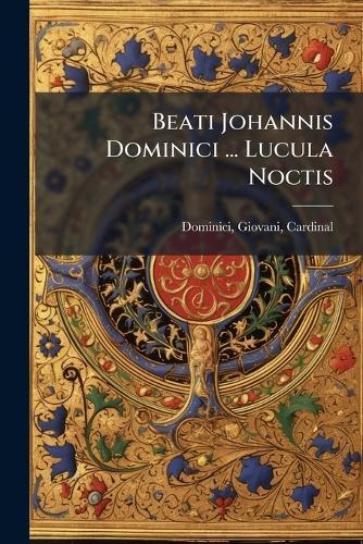 Beati Johannis Dominici ... Lucula Noctis