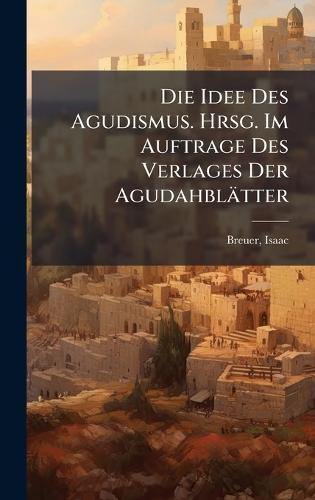 Die Idee Des Agudismus. Hrsg. Im Auftrage Des Verlages Der Agudahblätter