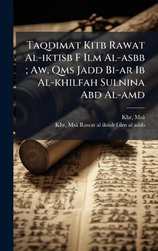 Taqdimat Kitb Rawat Al-iktisb F Ilm Al-asbb; Aw, Qms Jadd Bi-ar Ib Al-khilfah Sulnina Abd Al-amd