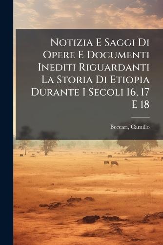 Notizia E Saggi Di Opere E Documenti Inediti Riguardanti La Storia Di Etiopia Durante I Secoli 16, 17 E 18