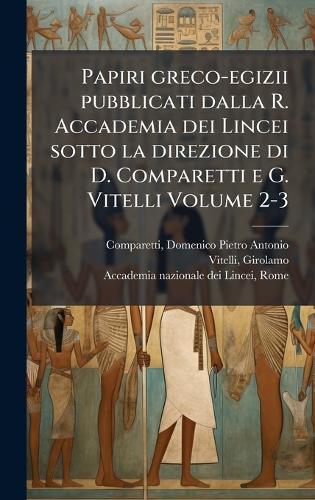 Papiri greco-egizii pubblicati dalla R. Accademia dei Lincei sotto la direzione di D. Comparetti e G. Vitelli Volume 2-3