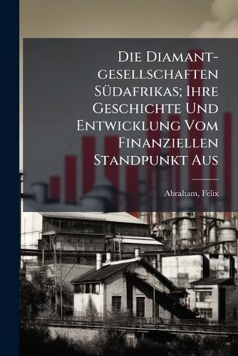 Die Diamant-gesellschaften SÃ1/4dafrikas; Ihre Geschichte Und Entwicklung Vom Finanziellen Standpunkt Aus