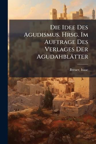 Die Idee Des Agudismus. Hrsg. Im Auftrage Des Verlages Der Agudahblätter