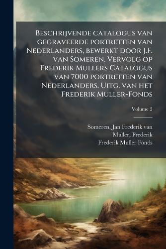 Beschrijvende catalogus van gegraveerde portretten van Nederlanders, bewerkt door J.F. van Someren. Vervolg op Frederik Mullers Catalogus van 7000 portretten van Nederlanders. Uitg. van het Frederik Muller-Fonds