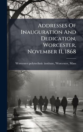 Addresses Of Inauguration And Dedication, Worcester, November 11, 1868