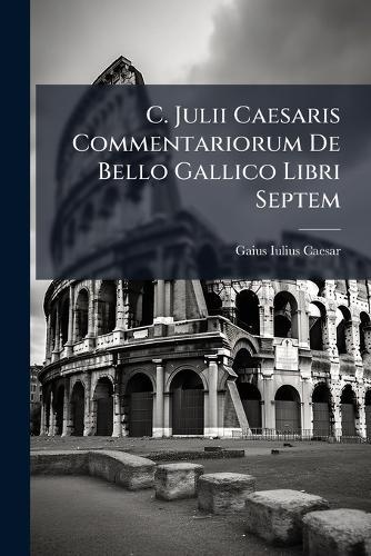 C. Julii Caesaris Commentariorum De Bello Gallico Libri Septem