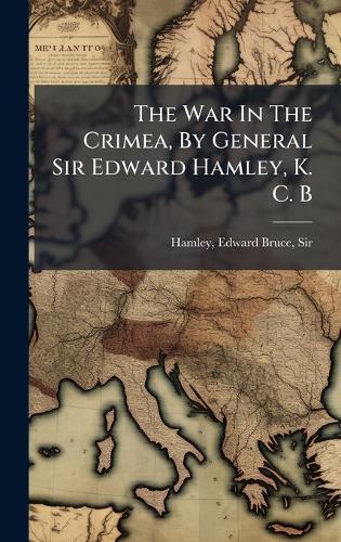 The War In The Crimea, By General Sir Edward Hamley, K. C. B